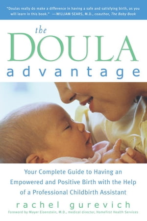 The Doula Advantage Your Complete Guide to Having an Empowered and Positive Birth with the Help of a Professional Childbirth Assistant【電子書籍】 Rachel Gurevich