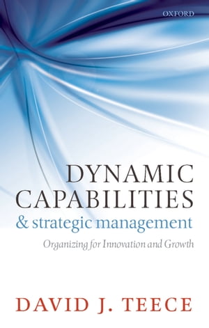 Dynamic Capabilities and Strategic Management Organizing for Innovation and Growth