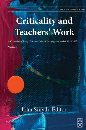 Criticality and Teachers' Work A Collection of Essays from the Critical Pedagogy Networker, 1988-2002