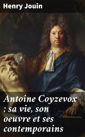 Antoine Coyzevox : sa vie, son oeuvre et ses contemporains Avec une ?tude sur l'?cole fran?aise de sculpture avant le XVIIe si?cle