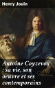 Antoine Coyzevox : sa vie, son oeuvre et ses contemporains Avec une ?tude sur l'?cole fran?aise de sculpture avant le XVIIe si?cle