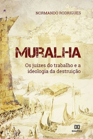 Muralha os ju?zes do trabalho e a ideologia da destrui??o