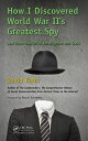 How I Discovered World War II's Greatest Spy and Other Stories of Intelligence a...