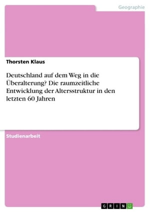 Deutschland auf dem Weg in die Überalterung? Die raumzeitliche Entwicklung der Altersstruktur in den letzten 60 Jahren