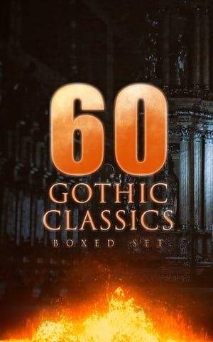 60 GOTHIC CLASSICS - Boxed Set: Dark Fantasy Novels, Supernatural Mysteries, Horror Tales & Gothic Romances