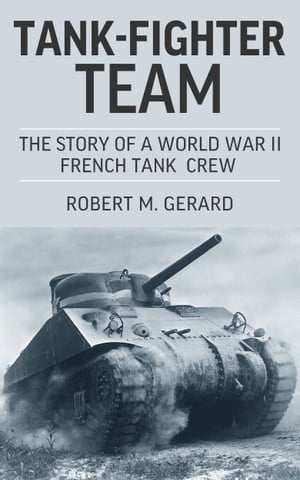 Tank-Fighter Team The Story of a World War II French Tank CrewŻҽҡ[ Lieutenant Robert M. Gerard ]