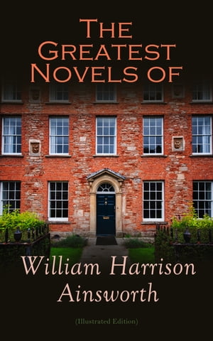 The Greatest Novels of William Harrison Ainsworth (Illustrated Edition) The Lancashire Witches, Rookwood, Jack Sheppard, The Tower of London, Guy Fawkes, Old Saint Paul's, Windsor Castle, Auriol…【電子書籍】[ William Harrison Ainsworth ]