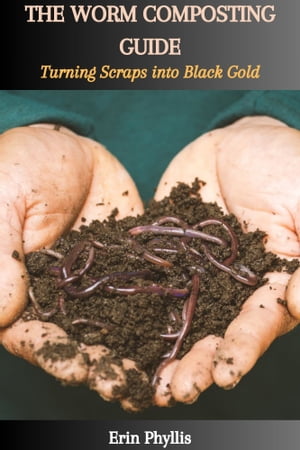 THE WORM COMPOSTING GUIDE: Turning Scraps into Black GoldŻҽҡ[ Erin Phyllis ]
