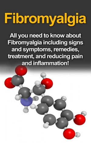 Fibromyalgia All You Need to Know About Fibromyalgia Including Signs and Symptoms, Remedies, Treatment and Reducing Pain and Inflammation!