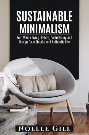 Sustainable Minimalism: Zero Waste Living. Habits, Decluttering and Design for a Simpler and Authentic Life