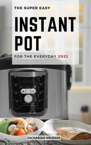 The Super Easy Instant Pot for the Everyday 2023 Delicious &Easy Instant Pot Recipes for Beginners | Basic Electric Pressure Cooker For Healthy, Affordable Homemade Meal PlanŻҽҡ[ Zachariah Krueger ]