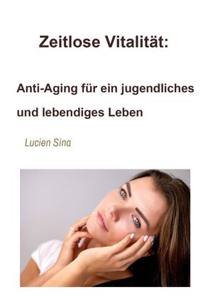 Zeitlose Vitalit?t: Anti-Aging f?r ein jugendliches und lebendiges LebenŻҽҡ[ Lucien Sina ]