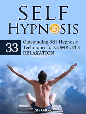 Self Hypnosis: 33 Outstanding Self-Hypnosis Techniques for Complete Relaxation【電子書籍】[ Rita Gilbert ]