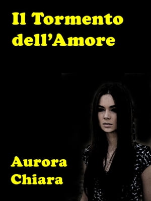 Il Tormento dell'Amore La gelosia del cuore【電子書籍】[ Aurora Chiara ]