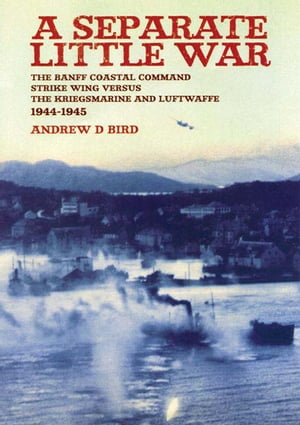 BANFF A Separate Little War The BANFF Coastal Command Strike Wing Versus the