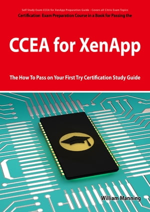 CCEA for XenApp Exam Certification Exam Preparation Course in a Book for Passing the CCEA for XenApp Exam - The How To Pass on Your First Try Certification Study Guide