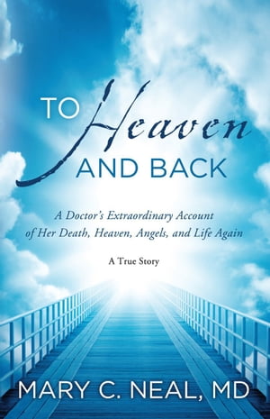 To Heaven and Back A Doctor's Extraordinary Account of Her Death, Heaven, Angels, and Life Again【電子書籍】[ Mary C Neal ]