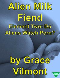 Alien Milk Fiend Element Two: Do Aliens Watch Po