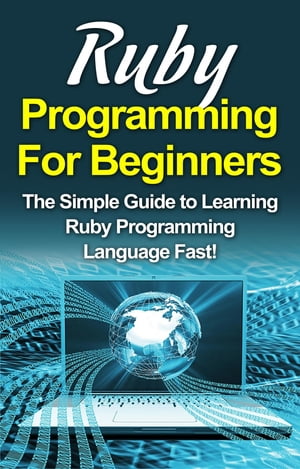 Ruby Programming For Beginners The Simple Guide to Learning Ruby Programming Language Fast 【電子書籍】 Tim Warren