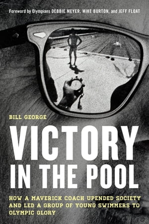 Victory in the Pool How a Maverick Coach Upended Society and Led a Group of Young Swimmers to Olympic Glory【電子書籍】 Bill George