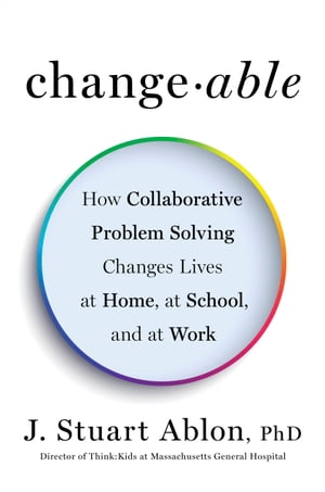 Changeable How Collaborative Problem Solving Changes Lives at Home, at School, and at Work【電子書籍】[ J. Stuart Ablon ]