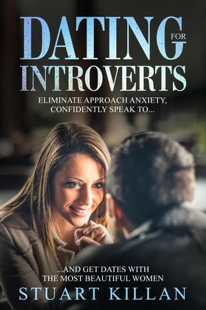 Dating for Introverts: Eliminate Approach Anxiety, Confidently Speak toand Get Dates with the Most Beautiful WomenŻҽҡ[ Stuart Killan ]