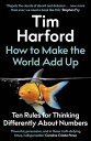 How to Make the World Add Up Ten Rules for Thinking Differently About Numbers【電子書籍】[ Tim Harford ]