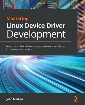 Mastering Linux Device Driver Development Write custom device drivers to support computer peripherals in Linux operating systems