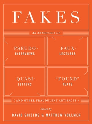 Fakes: An Anthology of Pseudo-Interviews, Faux-Lectures, Quasi-Letters, "Found" Texts, and Other Fraudulent Artifacts【電子書籍】
