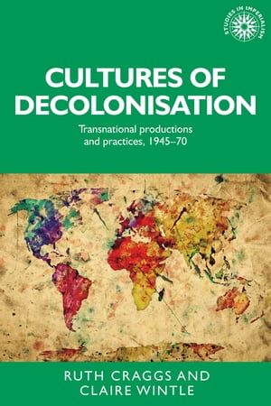 Cultures of decolonisation Transnational productions and practices, 1945?70