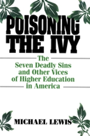 Poisoning the Ivy The Seven Deadly Sins and Other Vices of Higher Education in America【電子書籍】 Michael Lewis