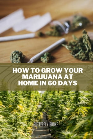 How to grow your marijuana at home in 60 days High times growing tips【電子書籍】[ Butterfly Books ]