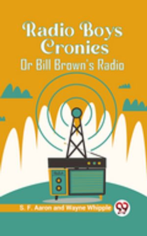 Radio Boys Cronies Or Bill Brown'S Radio【電子書籍】[ S. F. Aaron and Wayne Whipple ]