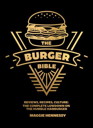 The Burger Bible Everything you need to know about the humble hamburge...