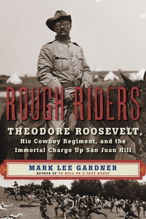 Rough Riders Theodore Roosevelt, His Cowboy Regiment, and the Immortal Charge Up San Juan Hill