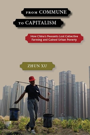 From Commune to Capitalism How China’s Peasants Lost Collective Farming and Gained Urban Poverty