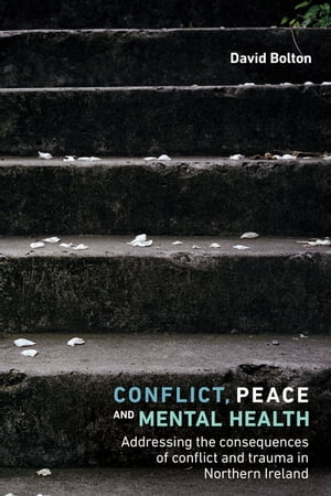 Conflict, peace and mental health Addressing the consequences of conflict and trauma in Northern Ireland【電子書籍】 David Bolton