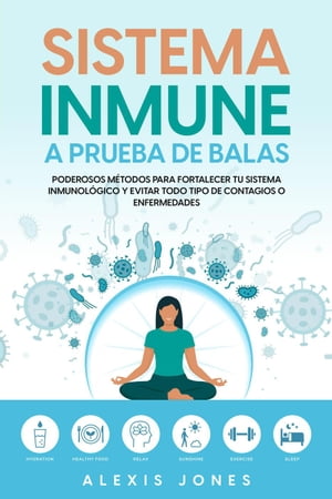 Sistema Inmune a Prueba de Balas: Poderosos M?todos para Fortalecer tu Sistema Inmunol?gico y Evitar todo Tipo de Contagios o Enfermedades