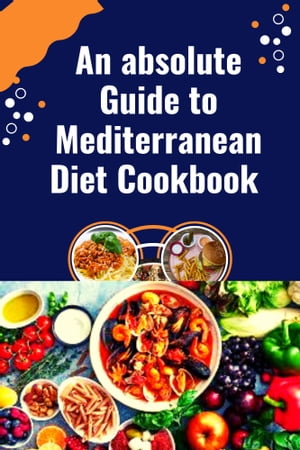 An absolute Guide to Mediterranean Diet Cookbook Simple and delicious Kitchen-Tested Recipes For Living and Easy Everyday Meal Plan For Beginners【電子書籍】 Marsha J. Warnick