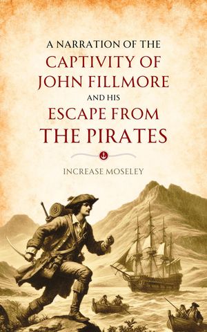 A Narration of the Captivity of John Fillmore and His Escape from the Pirates