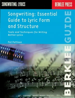 Songwriting: Essential Guide to Lyric Form and Structure Tools and Techniques for Writing Better Lyrics【電子書籍】 Pat Pattison