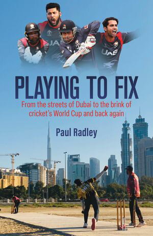 Playing to Fix From the Streets of Dubai to the Brink of Cricket’s World Cup and Back Again【電子書籍】[ Paul Radley ]