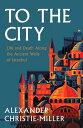 To The City: Life and Death Along the Ancient Walls of Istanbul【電子書籍】 Alexander Christie-Miller