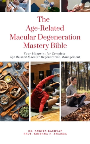 The Age Related Macular Degeneration Mastery Bible: Your Blueprint for Complete Age Related Macular Degeneration Management