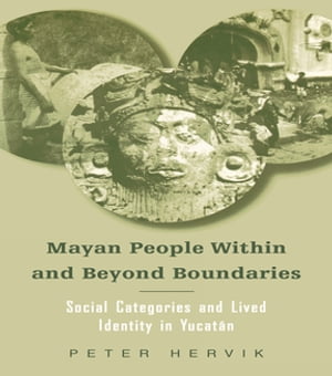 Mayan People Within and Beyond Boundaries Social Categories and Lived Identity in the Yucatan【電子書籍】[ Peter Hervik ]