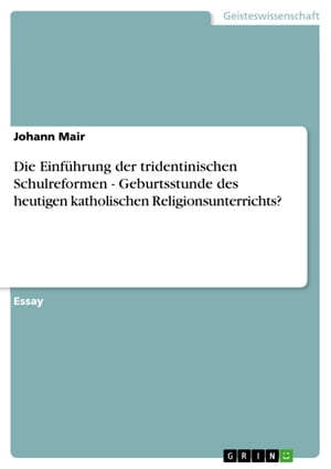 Die Einführung der tridentinischen Schulreformen - Geburtsstunde des heutigen katholischen Religionsunterrichts?