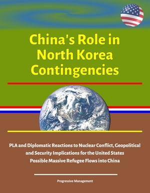 China's Role in North Korea Contingencies: PLA and Diplomatic Reactions to Nuclear Conflict, Geopolitical and Security Implications for the United States, Possible Massive Refugee Flows into China