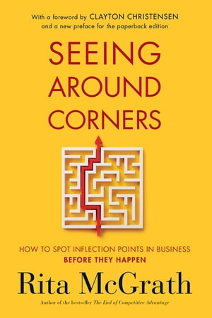 Seeing Around Corners How to Spot Inflection Points in Business Before They Happen【電子書籍】 Rita McGrath