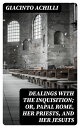 Dealings with the Inquisition; Or, Papal Rome, Her Priests, and Her Jesuits