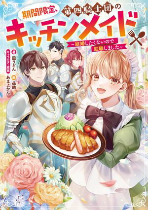 期間限定、第四騎士団のキッチンメイド〜結婚したくないので就職しました〜【電子書籍限定書き下ろしSS付き】